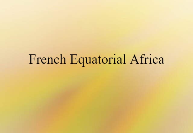 French Equatorial Africa (noun) Definition, Meaning & Examples