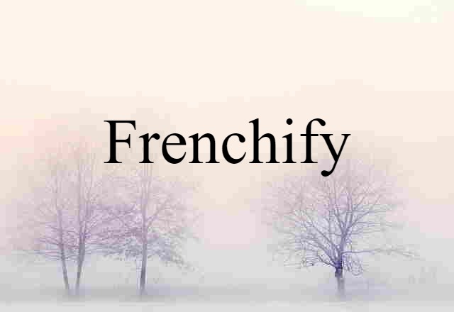 Frenchify (noun) Definition, Meaning & Examples