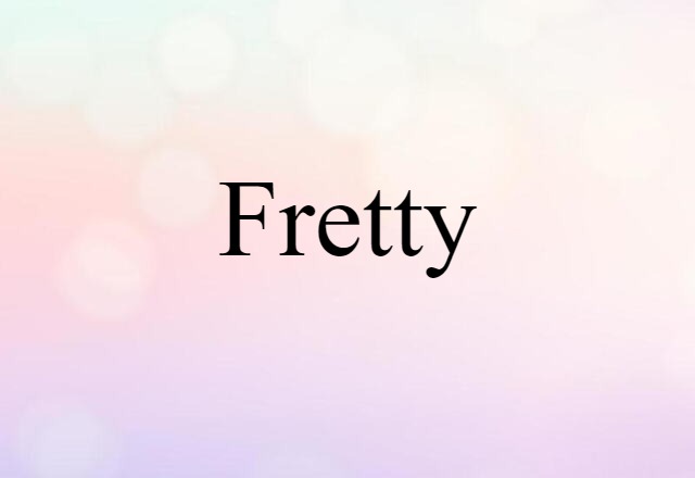 Fretty (noun) Definition, Meaning & Examples