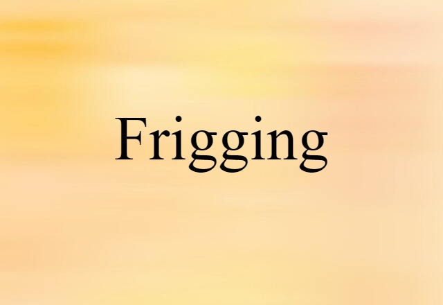 frigging