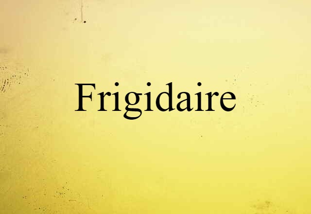 Frigidaire (noun) Definition, Meaning & Examples