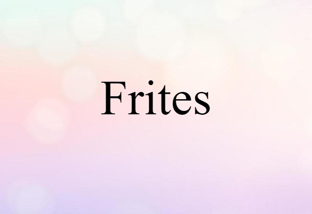 Frites (noun) Definition, Meaning & Examples