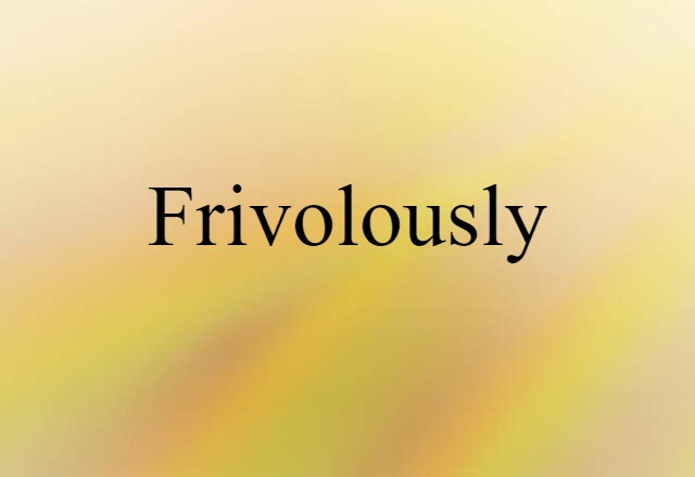 frivolously