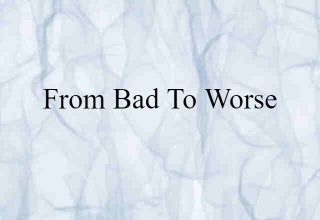 From Bad To Worse (noun) Definition, Meaning & Examples