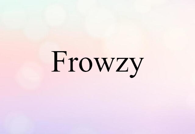 Frowzy (noun) Definition, Meaning & Examples