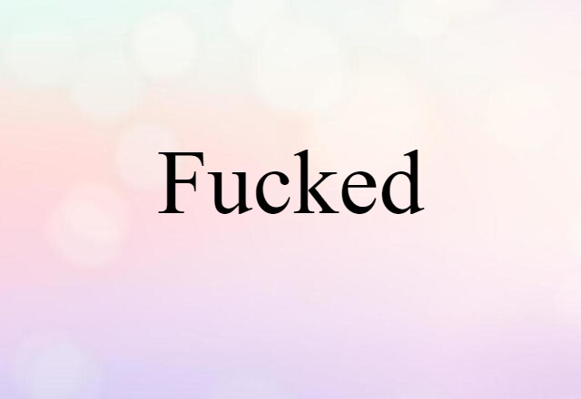 Fucked (noun) Definition, Meaning & Examples