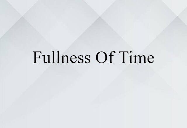 Fullness Of Time (noun) Definition, Meaning & Examples