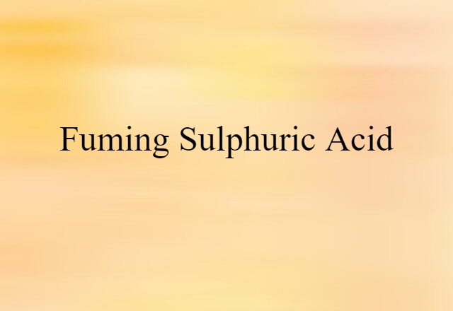 Fuming Sulphuric Acid (noun) Definition, Meaning & Examples