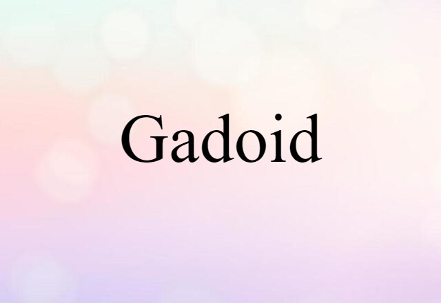 Gadoid (noun) Definition, Meaning & Examples