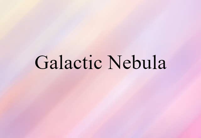 Galactic Nebula (noun) Definition, Meaning & Examples