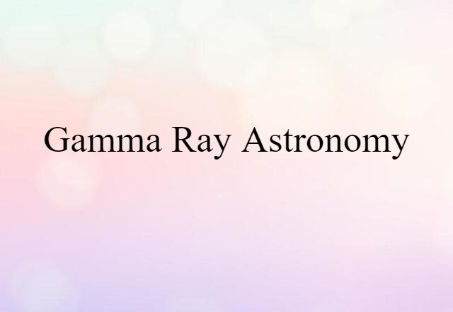 Gamma Ray Astronomy (noun) Definition, Meaning & Examples