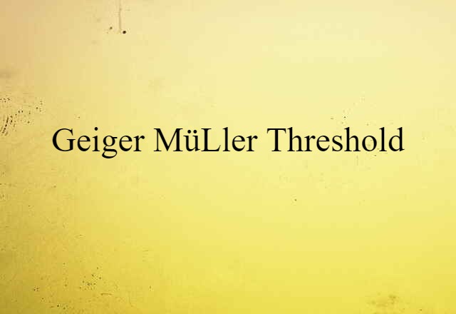 Geiger-Müller Threshold (noun) Definition, Meaning & Examples