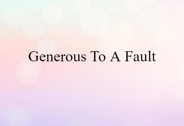 generous to a fault