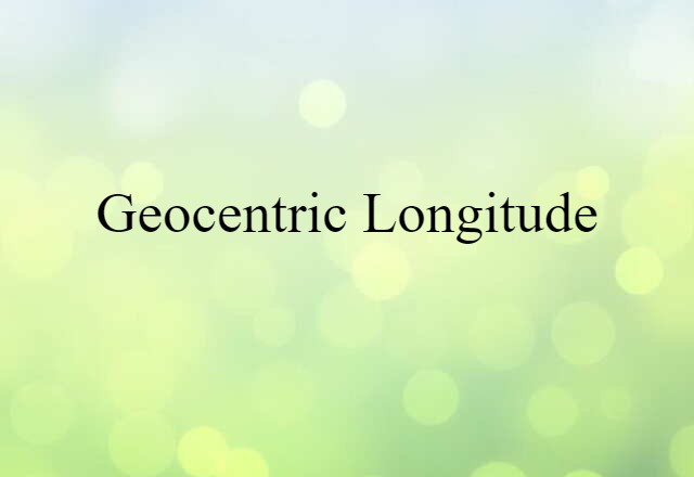 Geocentric Longitude (noun) Definition, Meaning & Examples