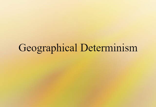 Geographical Determinism (noun) Definition, Meaning & Examples