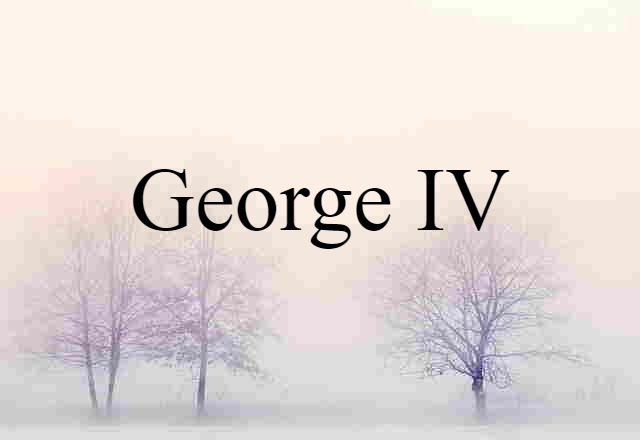 George IV (noun) Definition, Meaning & Examples