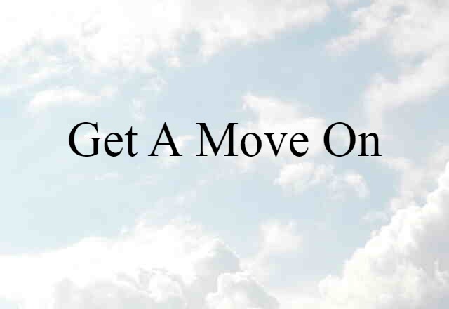 Get A Move On (noun) Definition, Meaning & Examples