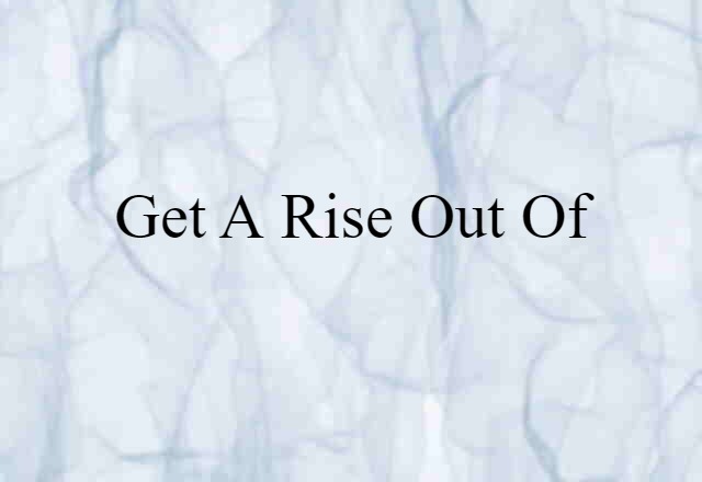 get a rise out of