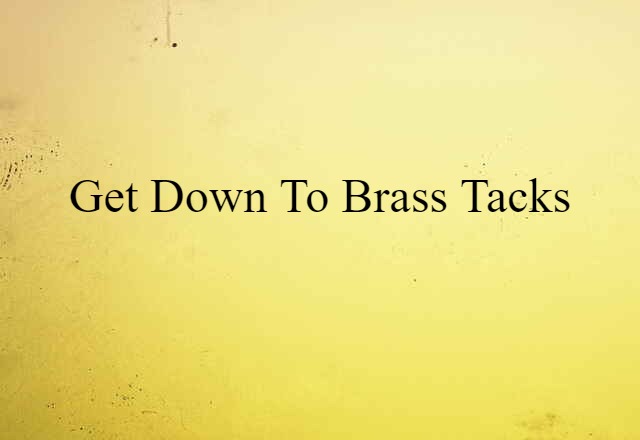 Get Down To Brass Tacks (noun) Definition, Meaning & Examples