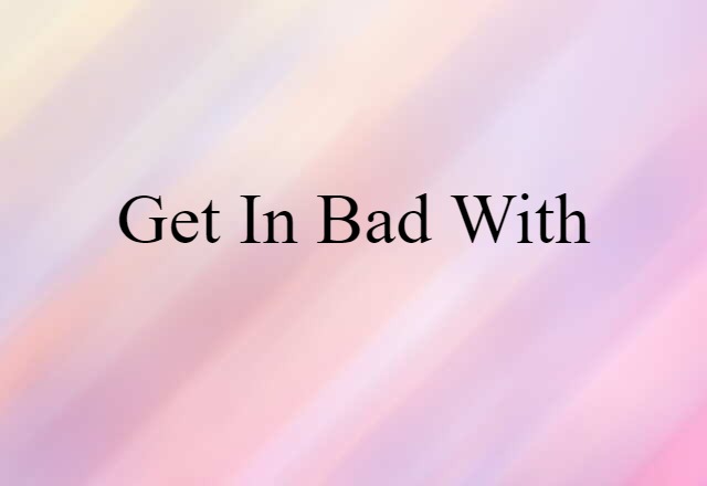 Get In Bad With (noun) Definition, Meaning & Examples