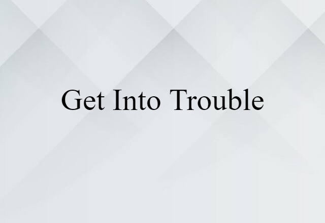 Get Into Trouble (noun) Definition, Meaning & Examples