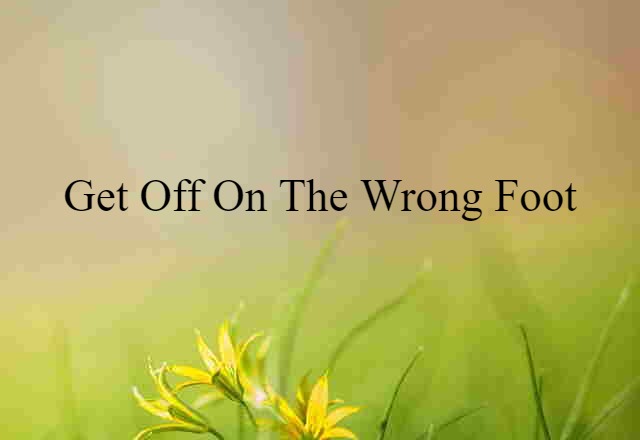 Get Off On The Wrong Foot (noun) Definition, Meaning & Examples