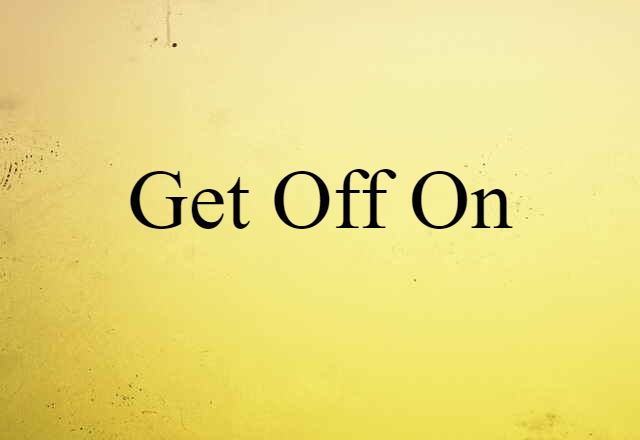 Get Off On (noun) Definition, Meaning & Examples