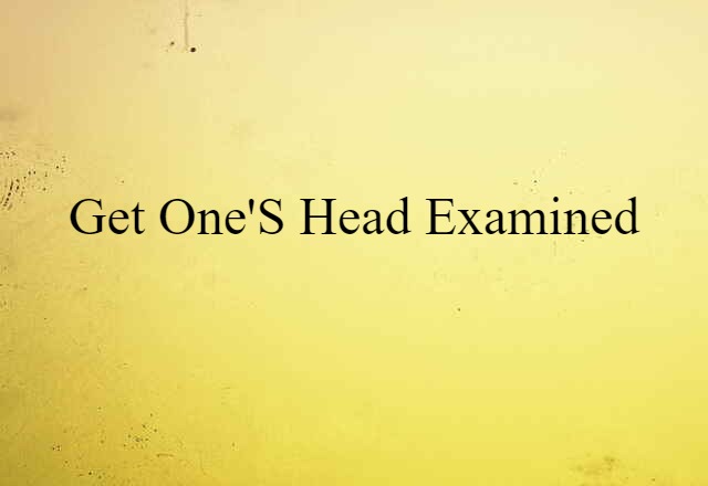 Get One's Head Examined (noun) Definition, Meaning & Examples