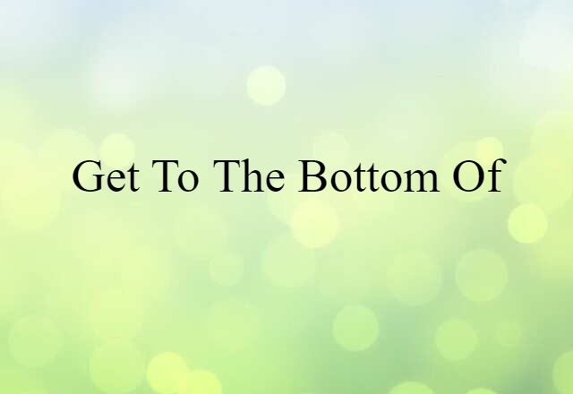 Get To The Bottom Of (noun) Definition, Meaning & Examples