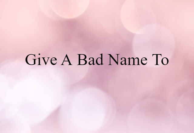 Give A Bad Name To (noun) Definition, Meaning & Examples