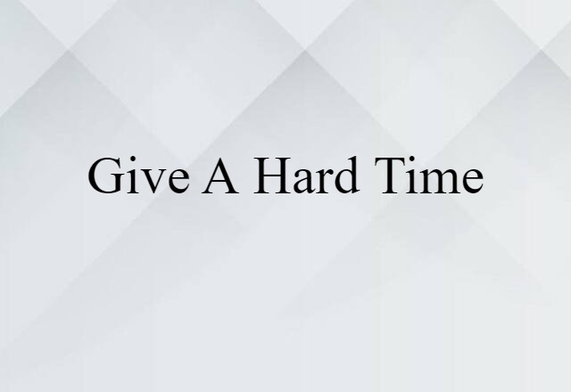 give a hard time