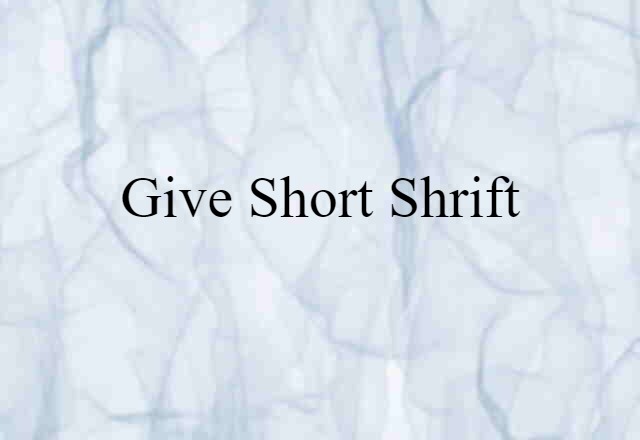 give short shrift