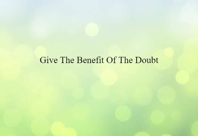 give the benefit of the doubt