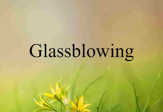 Glassblowing (noun) Definition, Meaning & Examples