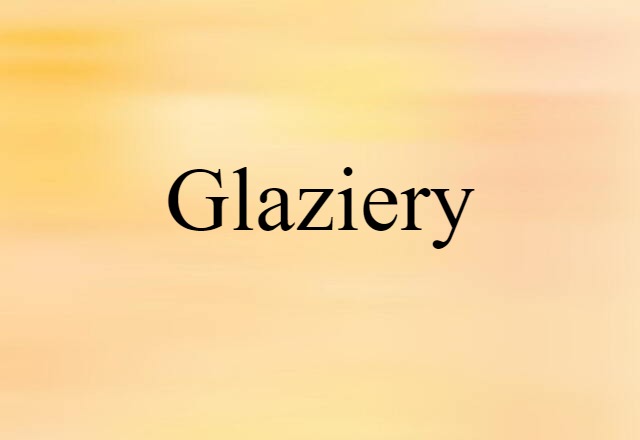 Glaziery (noun) Definition, Meaning & Examples