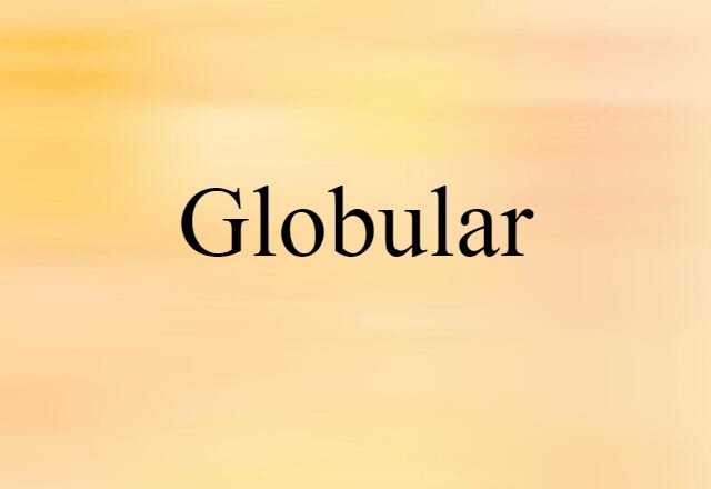 Globular (noun) Definition, Meaning & Examples