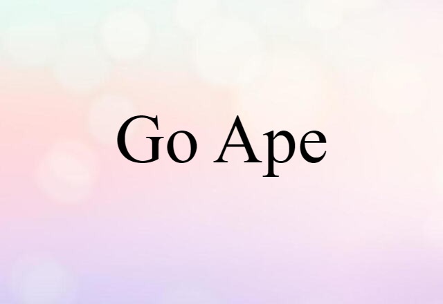 Go Ape (noun) Definition, Meaning & Examples