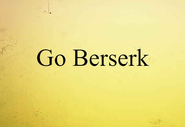 go berserk