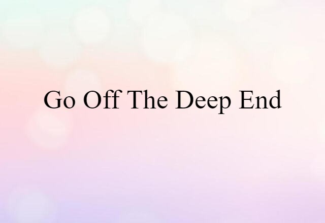 Go Off The Deep End (noun) Definition, Meaning & Examples