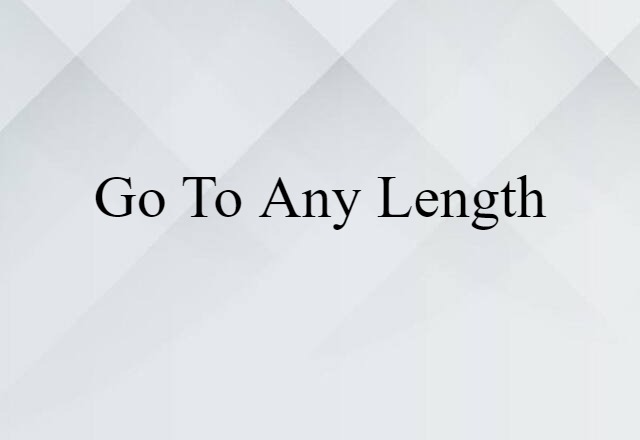 go to any length