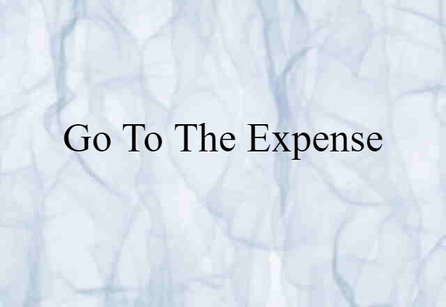 go to the expense