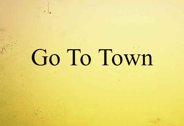 go to town