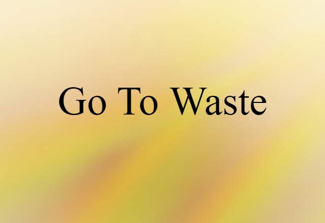 go to waste