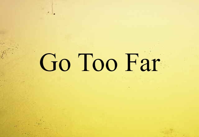 Go Too Far (noun) Definition, Meaning & Examples