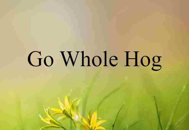 go whole hog