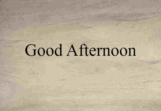 Good Afternoon (noun) Definition, Meaning & Examples