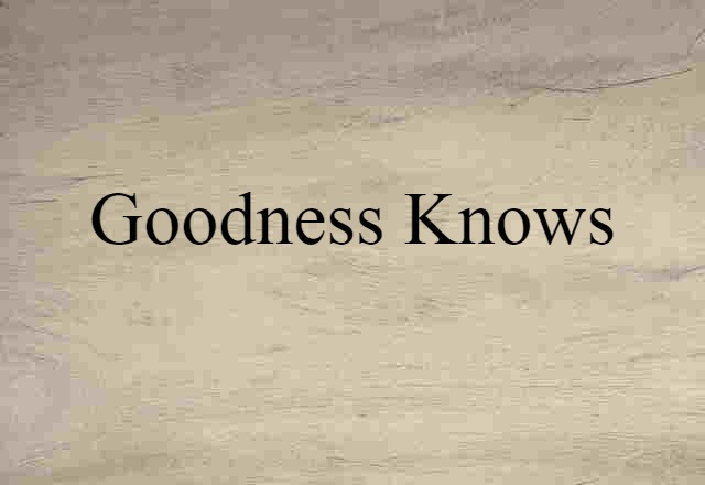 Goodness Knows (noun) Definition, Meaning & Examples