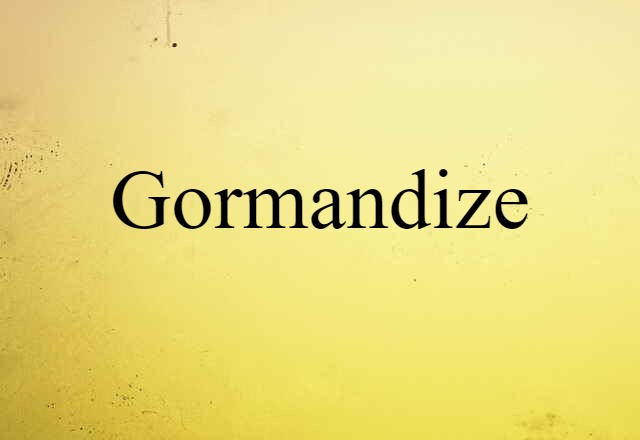 Gormandize (noun) Definition, Meaning & Examples