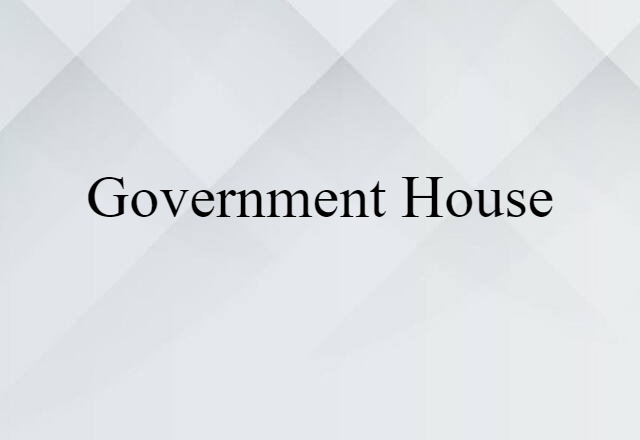 Government House (noun) Definition, Meaning & Examples