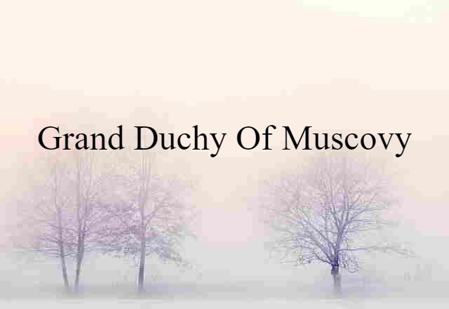 Grand Duchy Of Muscovy (noun) Definition, Meaning & Examples